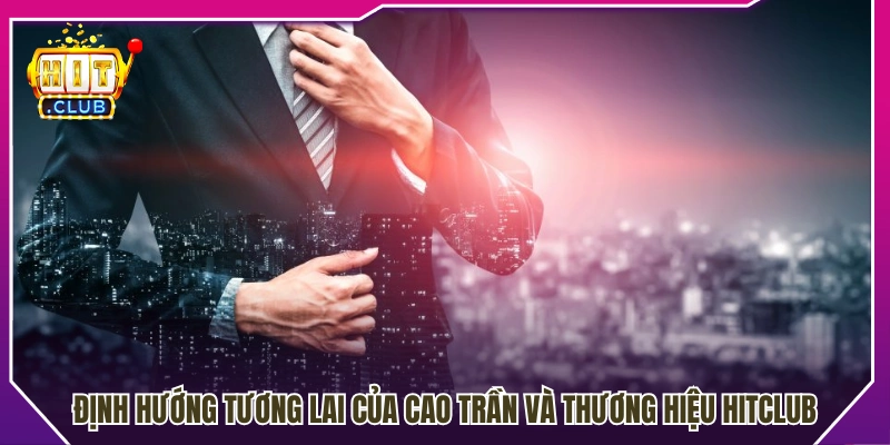 Kế hoạch phát triển lâu dài của Cao Trần và Hitclub