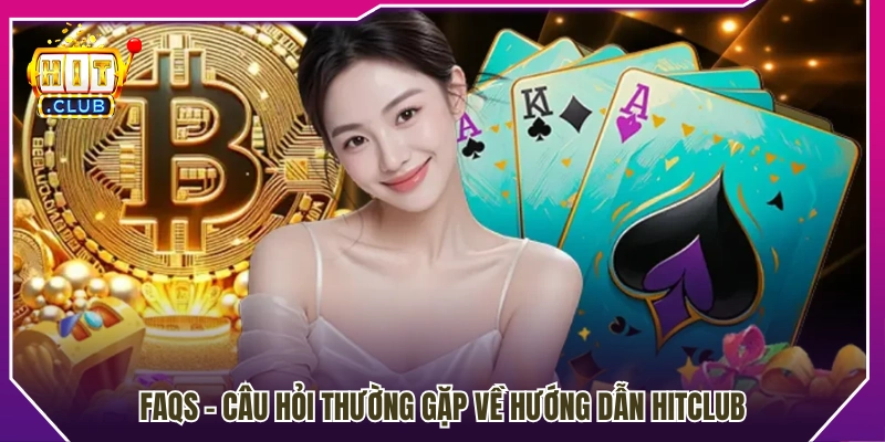Hỏi đáp nhanh về các nội dung hướng dẫn Hitclub