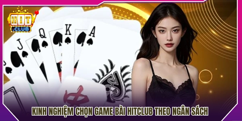 Kinh nghiệm chọn game bài Hitclub dựa trên ngân sách 