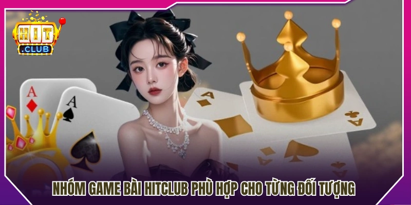 Các thể loại game bài Hitclub phù hợp từng nhóm người chơi 