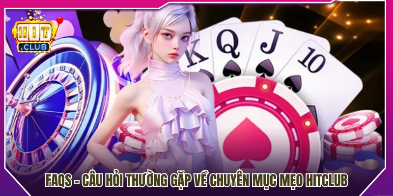 Giải đáp thắc mắc phổ biến về chuyên mục Mẹo Hitclub